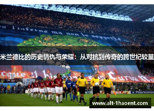 米兰德比的历史情仇与荣耀：从对抗到传奇的跨世纪较量