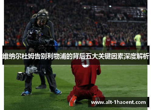 维纳尔杜姆告别利物浦的背后五大关键因素深度解析