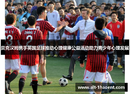 贝克汉姆携手英国足球推动心理健康公益活动助力青少年心理发展