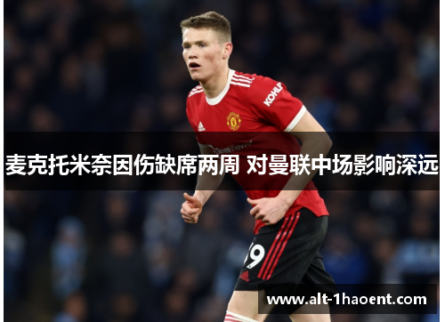 麦克托米奈因伤缺席两周 对曼联中场影响深远