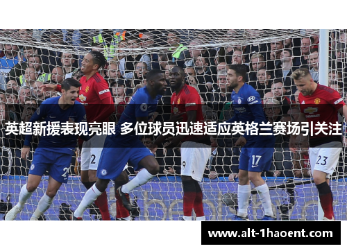 英超新援表现亮眼 多位球员迅速适应英格兰赛场引关注