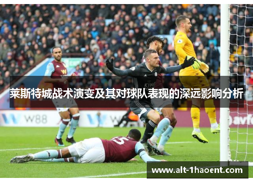 莱斯特城战术演变及其对球队表现的深远影响分析