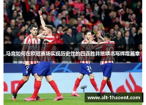 马竞如何在欧冠赛场实现历史性的四连胜并继续书写辉煌篇章