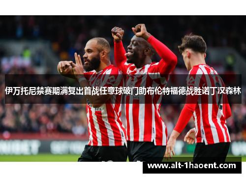 伊万托尼禁赛期满复出首战任意球破门助布伦特福德战胜诺丁汉森林